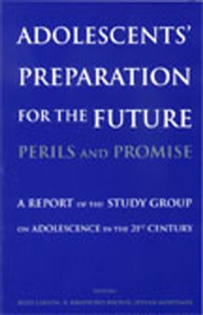 Adolescents' Preparation for the Future: Perils and Promise : A Report of the Study Group on Adolescence in the 21st Century, Paperback / softback Book