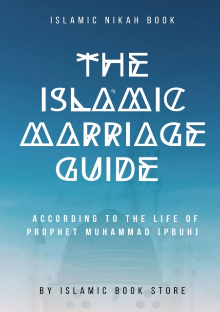 The Islamic Marriage Guide : According to The Life of Prophet Muhammad [PBUH], Paperback / softback Book