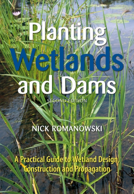 Planting Wetlands and Dams : A Practical Guide to Wetland Design, Construction and Propagation, Paperback / softback Book
