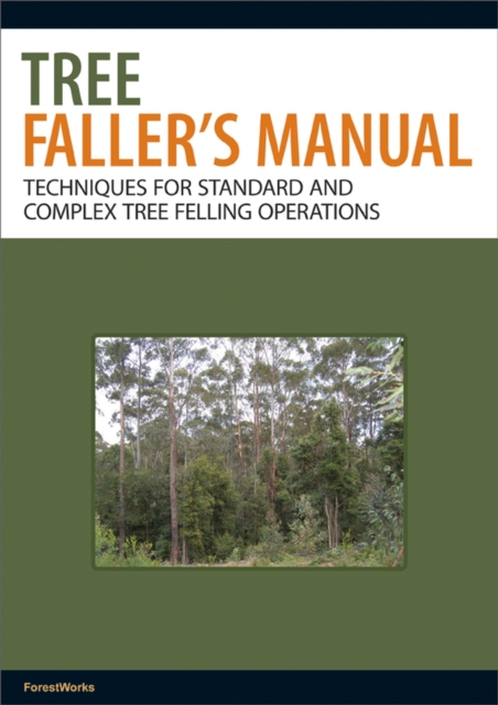 Tree Faller's Manual : Techniques for Standard and Complex Tree Felling Operations, Paperback / softback Book