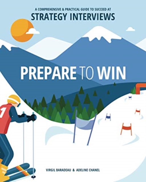 Prepare to Win : A Comprehensive and Practical Guide to Succeed at Strategy Interviews, Paperback / softback Book