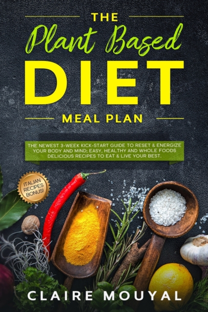 The Plant-Based Diet Meal Plan : The Newest 3-Week Kick-Start Guide to Reset and Energize Your Body and Mind; Easy, Healthy, and Whole Foods Delicious Recipes to Eat and Live Your Best., Paperback / softback Book