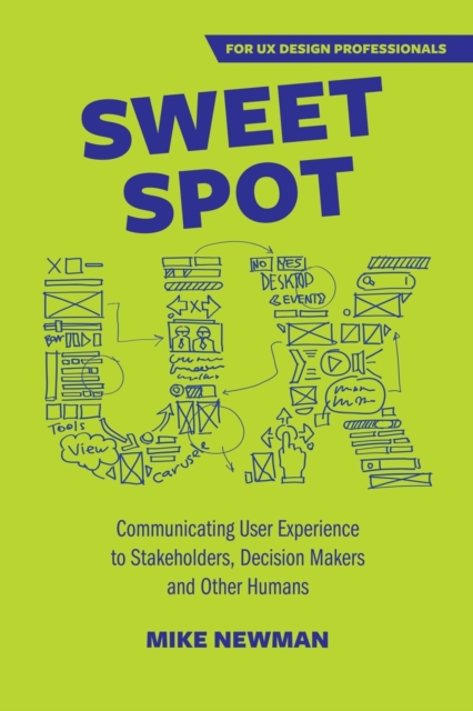 Sweet Spot UX : Communicating User Experience to Stakeholders, Decision Makers and Otherhumans, Paperback / softback Book
