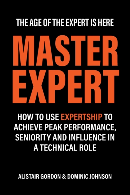 Master Expert : How to use Expertship to achieve peak performance, seniority and influence in a technical role, Paperback / softback Book
