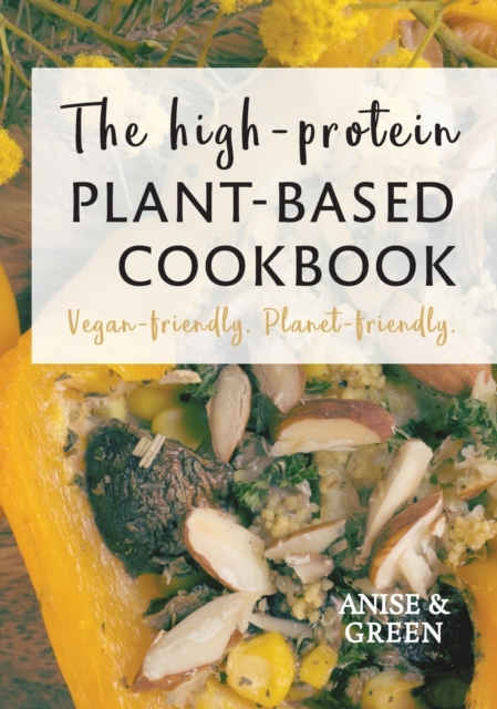 The high-protein plant-based cookbook : Vegan-friendly. Planet-friendly., Hardback Book