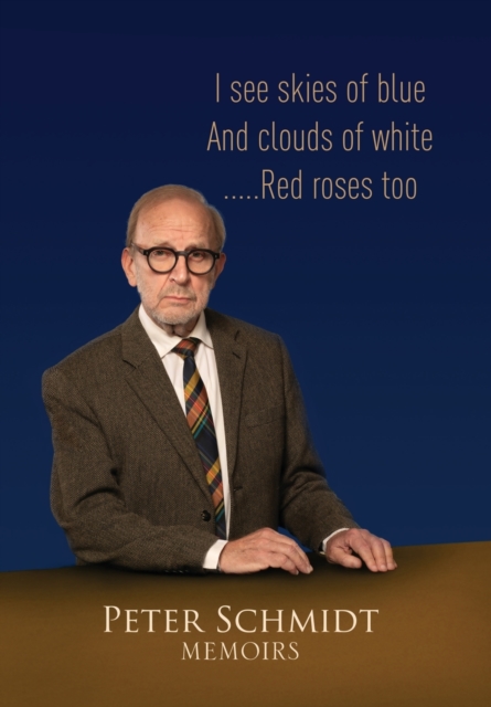 Peter Schmidt Memoirs : I see skies of blue and clouds of white...and Red roses too, Hardback Book