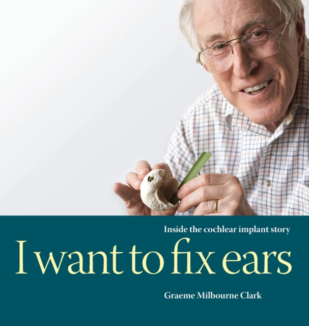 I Want to Fix Ears : Inside the Cochlear Implant Story, Hardback Book