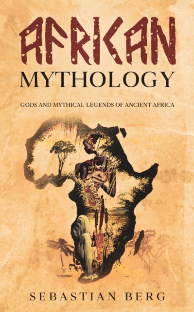 African Mythology : Gods and Mythical Legends of Ancient Africa, Paperback / softback Book