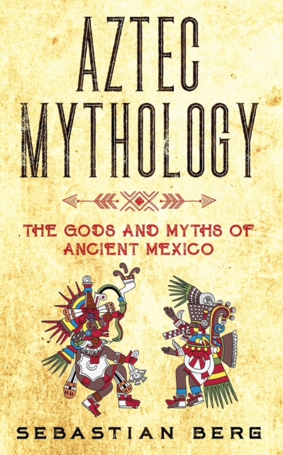 Aztec Mythology : The Gods and Myths of Ancient Mexico, Paperback / softback Book