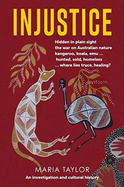 Injustice : Hidden in plain sight the war on Australian nature kangaroo, koala, emu... hunted, sold, homeless... where lies truce, healing?, Paperback / softback Book