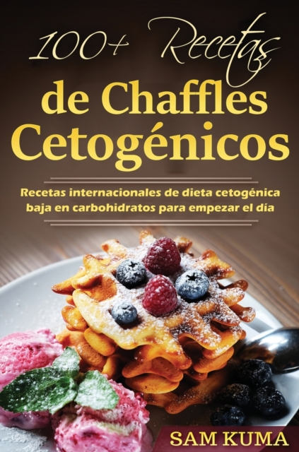 100+ Recetas de Chaffles Cetog?nicos : Recetas internacionales de dieta cetog?nica baja en carbohidratos para empezar el d?a, Hardback Book