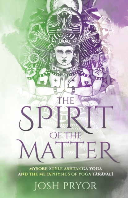 The Spirit of the Matter : Mysore Style Ashtanga Yoga and the metaphysics of Yoga Taravali, Paperback / softback Book