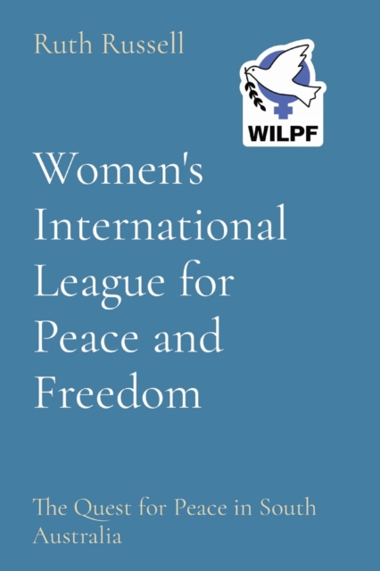 Women's International League for Peace and Freedom : The Quest for Peace in South Australia, Paperback / softback Book