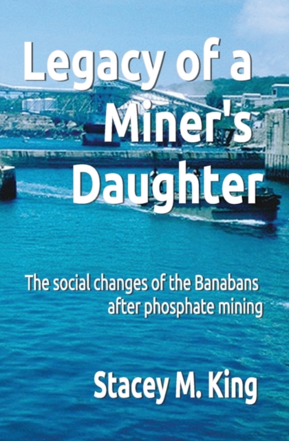Legacy of a Miner's Daughter : the impact on the Banabans after phosphate mining, Paperback / softback Book