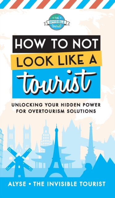 How to Not Look Like a Tourist : Unlocking Your Hidden Power for Overtourism Solutions, Hardback Book