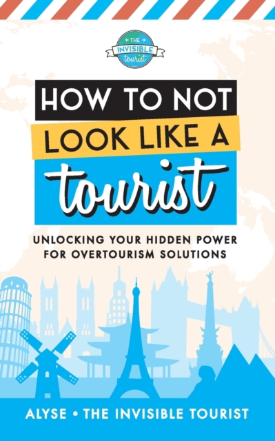 How to Not Look Like a Tourist : Unlocking Your Hidden Power for Overtourism Solutions, Paperback / softback Book