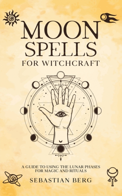 Moon Spells for Witchcraft : A Guide to Using the Lunar Phases for Magic and Rituals, Paperback / softback Book