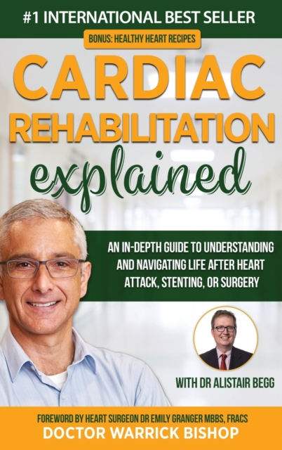 Cardiac Rehabilitation Explained : An in-Depth Guide to Understanding and Navigating Life after Heart Attack, Stenting, or Surgery, Hardback Book