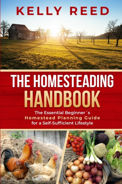 The Homesteading Handbook : The Essential Beginner's Homestead Planning Guide for a Self-Sufficient Lifestyle, Paperback / softback Book