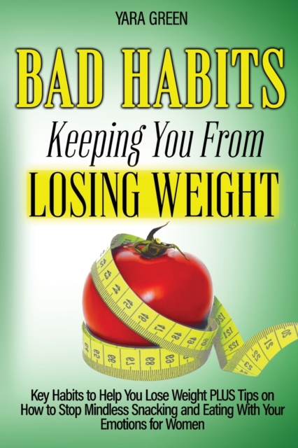 Bad Habits Keeping You From Losing Weight : Key Habits to Help You Lose Weight Plus Tips on How to Stop Mindless Snacking and Eating With Your Emotions for Women, Paperback / softback Book