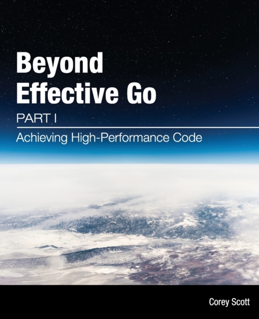 Beyond Effective Go : Part 1 - Achieving High-Performance Code, Paperback / softback Book