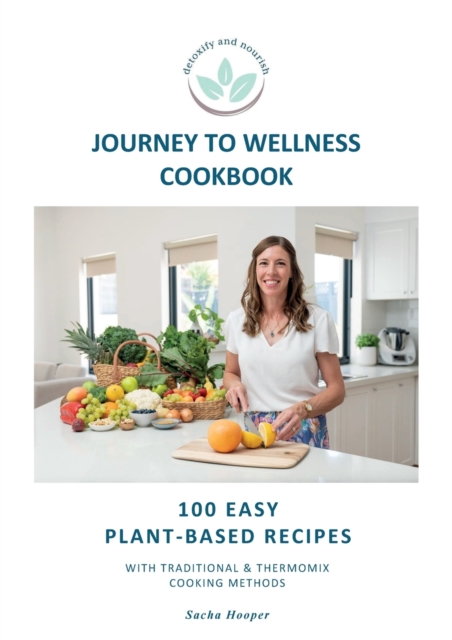 Journey To Wellness Cookbook : 100 easy plant-based recipes with traditional and Thermomix cooking methods, Paperback / softback Book