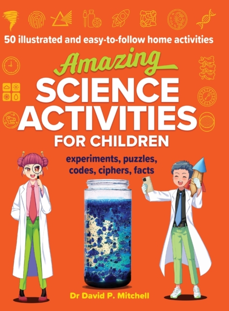 Amazing Science Activities For Children : 50 illustrated and easy-to-follow STEM home experiments, projects, codes, ciphers and facts, Hardback Book