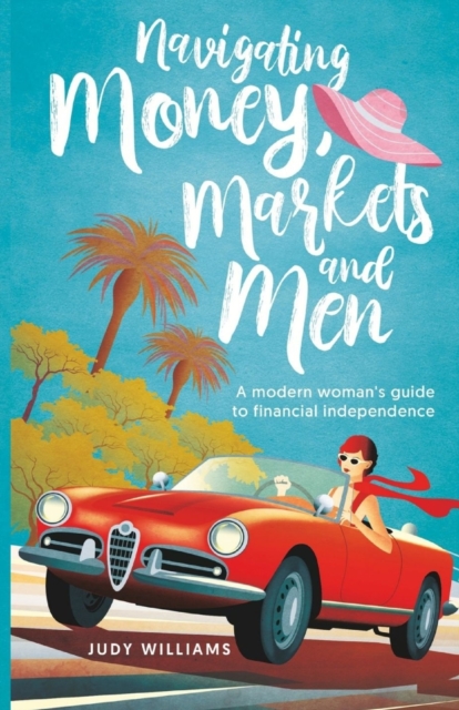 Navigating Money, Markets and Men : A modern woman's guide to financial independence, Paperback / softback Book