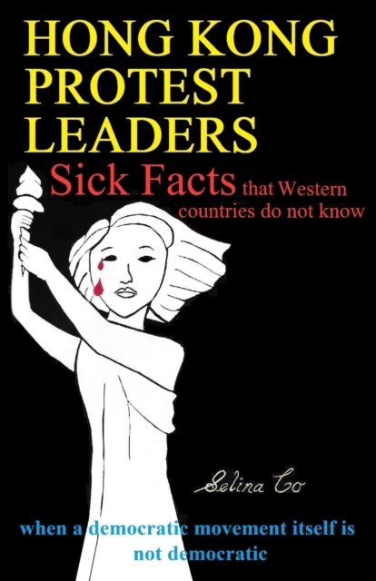 Hong Kong Protest Leaders - Sick facts that Western countries do not know : when a democratic movement itself is not democratic ..., Paperback / softback Book