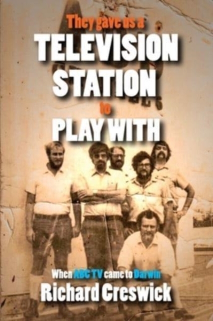 They Gave Us a Television Station to Play With : When ABC TV Came to Darwin, Paperback / softback Book