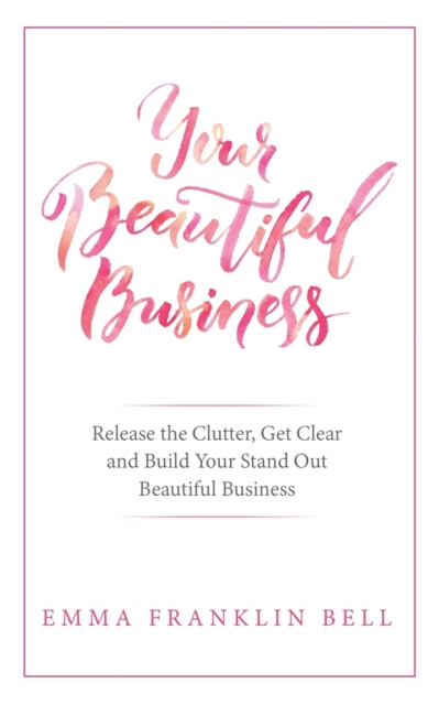 Your Beautiful Business : Release the Clutter, Get Clear and Build Your Stand Out Beautiful Business, Paperback / softback Book