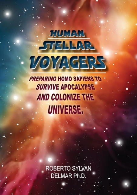 Human Stellar Voyagers : Preparing Homo Sapiens to Survive Apocalypse and Colonize the Universe, Paperback / softback Book