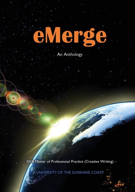 Emerge : An Anthology of Creative Writing from Master of Professional Practice (Creative Writing) Students at the University of the Sunshine Coast, Paperback / softback Book