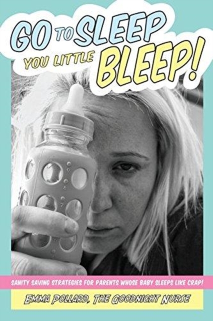Go To Sleep You Little Bleep! : Sleep Saving Strategies For Parents Whose Babies Sleep Like Crap, Paperback / softback Book