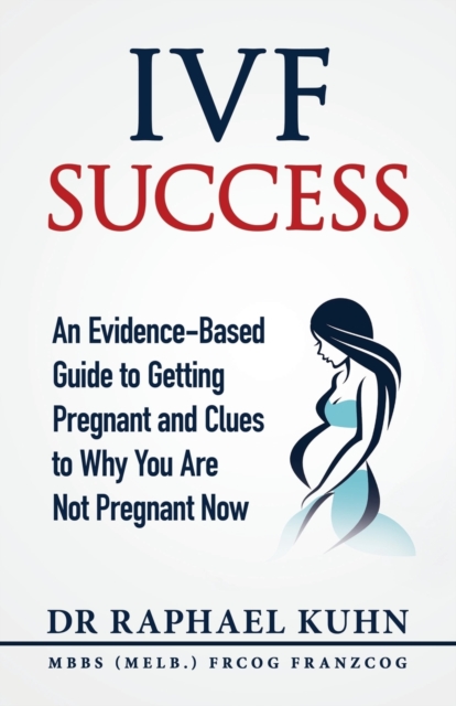Ivf Success : An Evidence-Based Guide to Getting Pregnant and Clues to Why You Are Not Pregnant Now, Paperback / softback Book