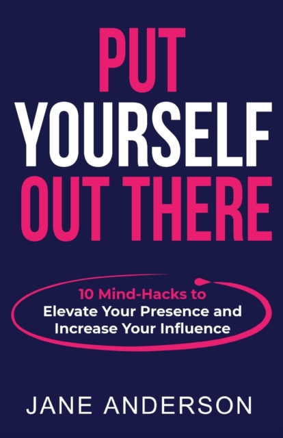 Put Yourself Out there : 10 Mind-Hacks to Elevate Your Presence and Increase Your Influence, Paperback / softback Book