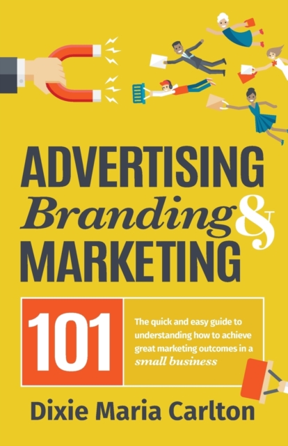 Advertising, Branding, and Marketing 101 : The quick and easy guide to achieving great marketing outcomes in a small business, Paperback / softback Book