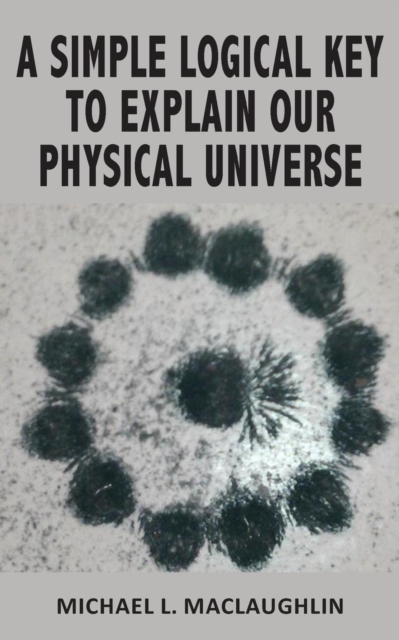 A Simple Logical Key to Explain Our Physical Universe, Paperback / softback Book