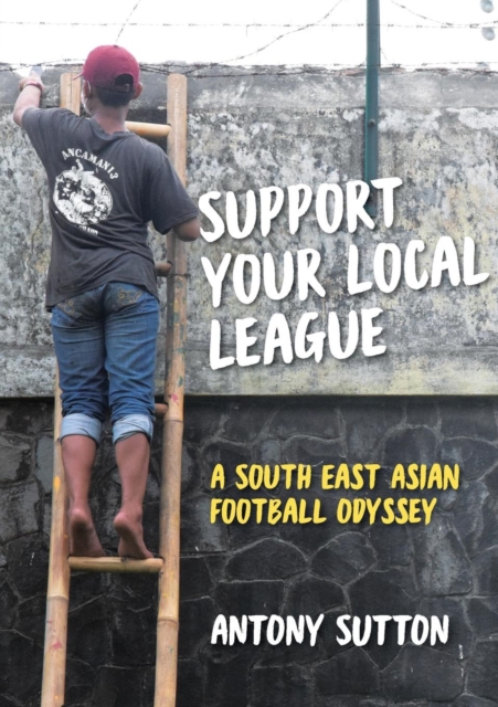 Support Your Local League : A South-East Asian Football Odyssey, Paperback / softback Book