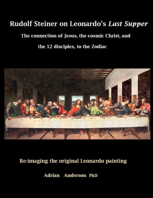 Rudolf Steiner on Leonardo's Last Supper : The Connection of Jesus, the Cosmic Christ, and the 12 Disciples, to the Zodiac, Paperback / softback Book