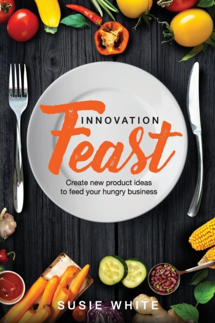 Innovation Feast : Create New Product Ideas to Feed Your Hungry Business, Paperback / softback Book
