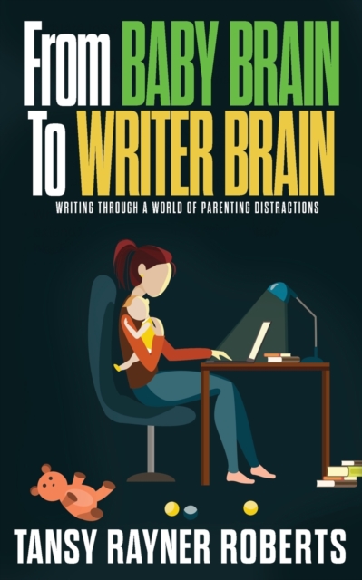 From Baby Brain to Writer Brain : Writing Through A World of Parenting Distractions, Paperback / softback Book