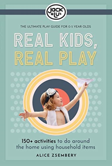 Real Kids, Real Play : Entertain the Kids with Over 150+ Easy Games, Experiments & Activitiesto Do at Home., Paperback / softback Book