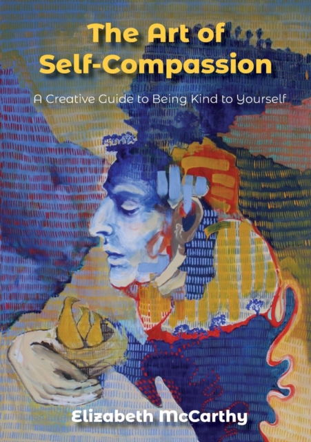 The Art of Self-Compassion : A Creative Guide to Being Kind to Yourself, Paperback / softback Book