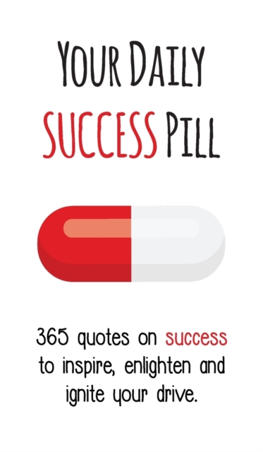 Your Daily Success Pill : 365 Quotes on Success to Inspire, Enlighten and Ignite Your Drive, Hardback Book