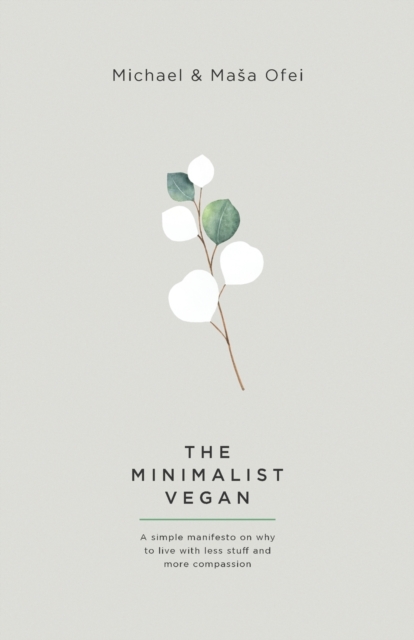 The Minimalist Vegan : A Simple Manifesto On Why To Live With Less Stuff And More Compassion, Paperback / softback Book