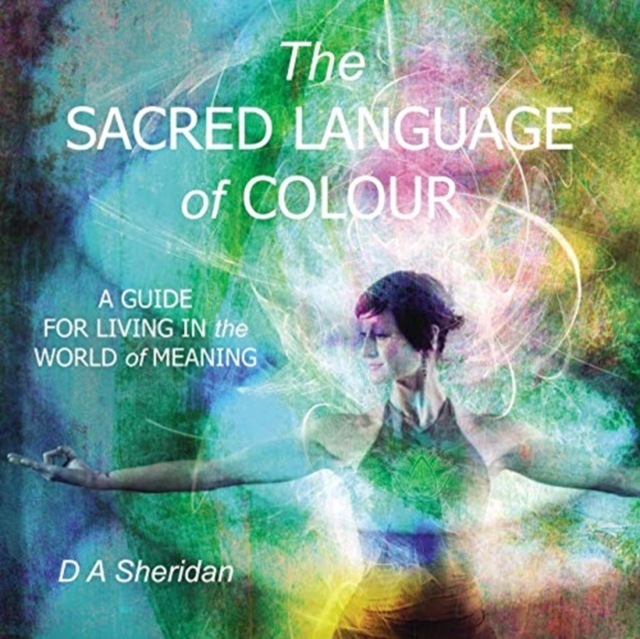 The Sacred Language of Colour : A Guide for Living in the World of Meaning, Paperback / softback Book