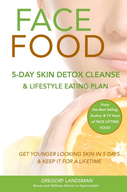 Face Food : 5-Day Skin Detox Cleanse & Lifestyle Plan - Get Younger Looking Skin & Keep It For A Lifetime, Paperback / softback Book