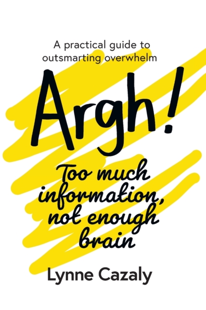 Argh! Too much information, not enough brain : A practical guide to outsmarting overwhelm, Paperback / softback Book