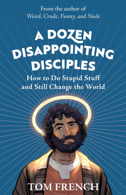 A Dozen Disappointing Disciples : How to Do Stupid Stuff and Still Change the World, Paperback / softback Book